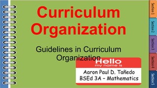Curriculum
Organization
Guidelines in Curriculum
Organization
Aaron Paul D. Tañedo
BSEd 3A – Mathematics
 