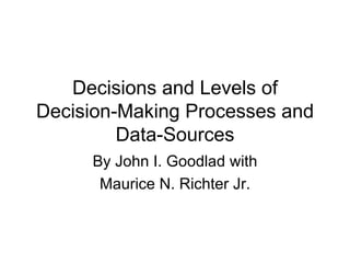Decisions and Levels of Decision-Making Processes and Data-Sources By John I. Goodlad with Maurice N. Richter Jr. 