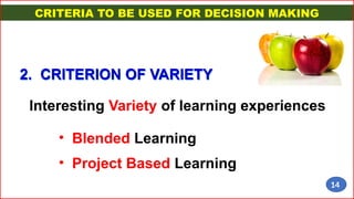 2. CRITERION OF VARIETY
Interesting Variety of learning experiences
CRITERIA TO BE USED FOR DECISION MAKING
• Blended Learning
• Project Based Learning
14
 