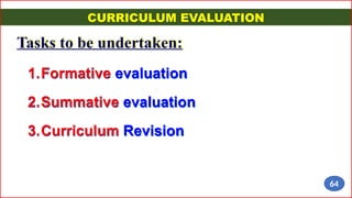 1.Formative evaluation
2.Summative evaluation
3.Curriculum Revision
Tasks to be undertaken:
CURRICULUM EVALUATION
64
 
