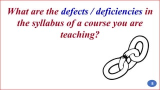 What are the defects / deficiencies in
the syllabus of a course you are
teaching?
8
 