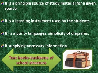 It is a principle source of study material for a given 
course. 
It is a learning instrument used by the students. 
It i s a purity languages, simplicity of diagrams. 
It supplying necessary information 
 