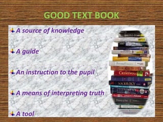 GOOD TEXT BOOK 
A source of knowledge 
A guide 
An instruction to the pupil 
A means of interpreting truth 
A tool 
 