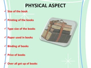 PHYSICAL ASPECT 
 Size of the book 
 Printing of the books 
 Type size of the books 
 Paper used in books 
 Binding of books 
 Price of books 
 Over all get up of books 
 
