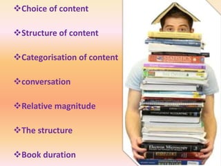 Choice of content 
Structure of content 
Categorisation of content 
conversation 
Relative magnitude 
The structure 
Book duration 
 