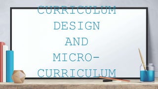 CURRICULUM
DESIGN
AND
MICRO-
CURRICULUM
 