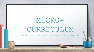 MICRO-
CURRICULUM
We’ll study this topic in a deeper way in week #9
 