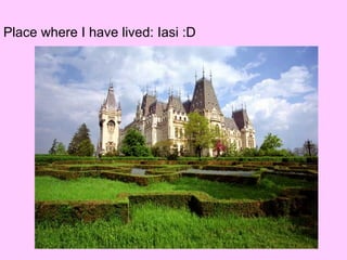 Place where I have lived: Iasi :D 