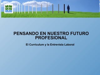 PENSANDO EN NUESTRO FUTURO
PROFESIONAL
El Curriculum y la Entrevista Laboral
 