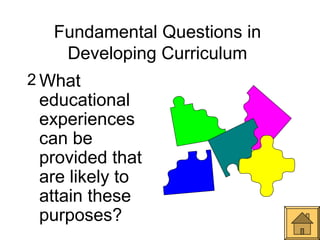 Fundamental Questions in
   Developing Curriculum
2 What
 educational
 experiences
 can be
 provided that
 are likely to
 attain these
 purposes?
 