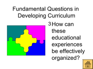Fundamental Questions in
  Developing Curriculum
            3 How can
              these
              educational
              experiences
              be effectively
              organized?
 