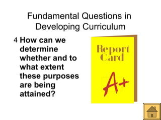 Fundamental Questions in
     Developing Curriculum
4 How can we
 determine
 whether and to
 what extent
 these purposes
 are being
 attained?
 