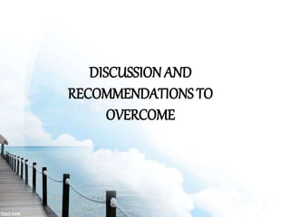 DISCUSSION AND
RECOMMENDATIONS TO
OVERCOME
 