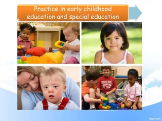 Practice in early childhood
education and special education
 