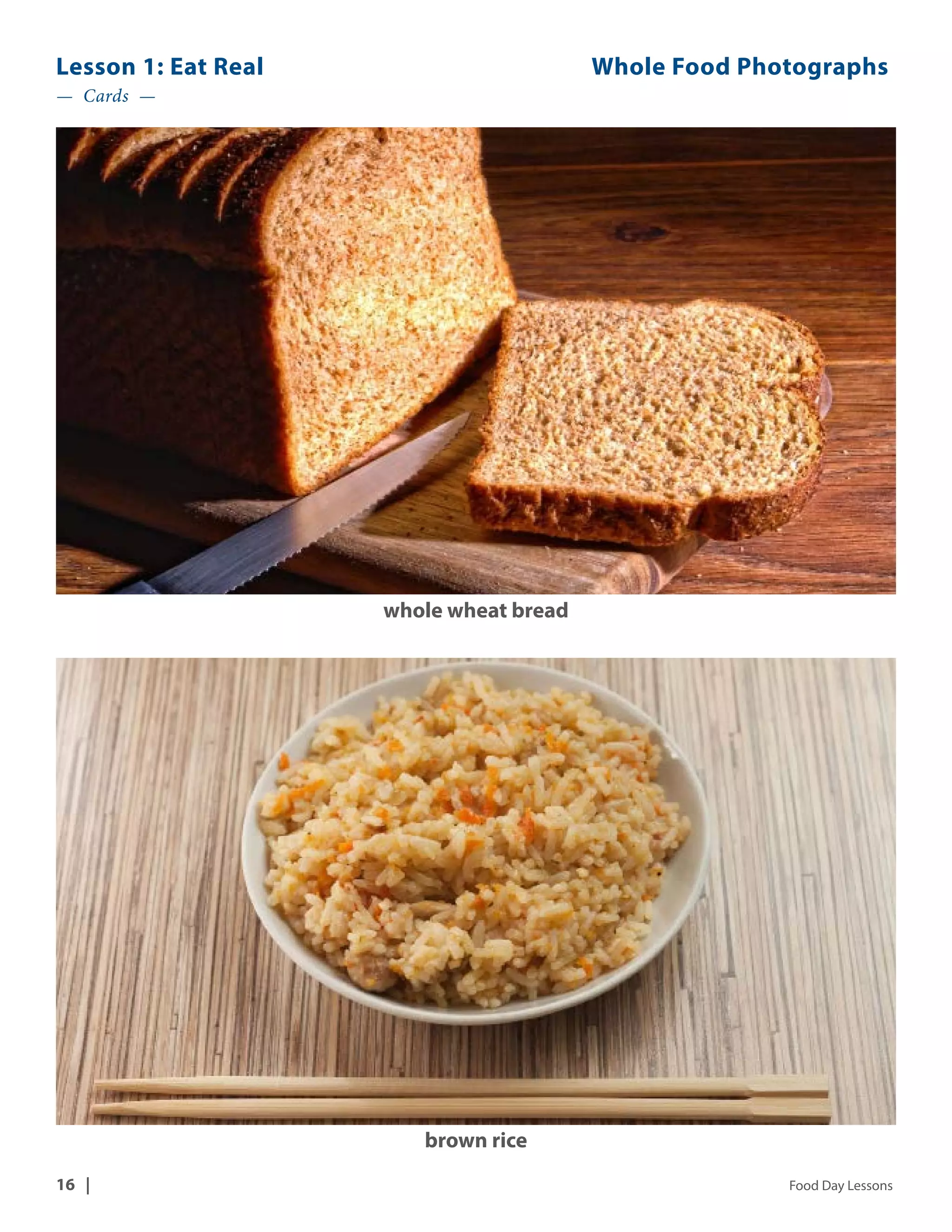 Lesson 1: Eat Real Whole Food Photographs 
— Cards — 
whole wheat bread 
brown rice 
16 | Food Day Lessons 
 