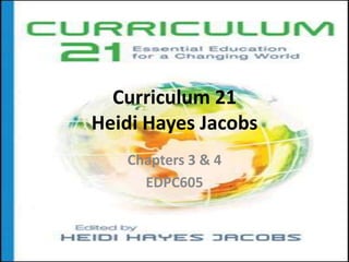 Curriculum 21
Heidi Hayes Jacobs
Chapters 3 & 4
EDPC605
 