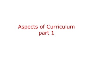 Aspects of Curriculum
       part 1
 