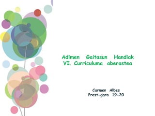 Carmen Albes
Prest-gara 19-20
Adimen Gaitasun Handiak
VI. Curriculuma aberastea
 