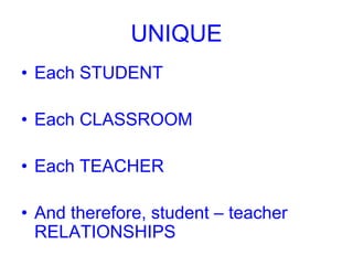 UNIQUE
• Each STUDENT
• Each CLASSROOM
• Each TEACHER
• And therefore, student – teacher
RELATIONSHIPS
 