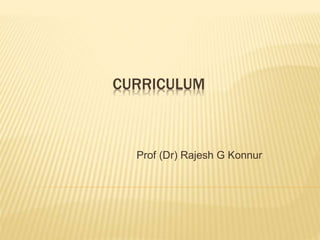 CURRICULUM
Prof (Dr) Rajesh G Konnur
 