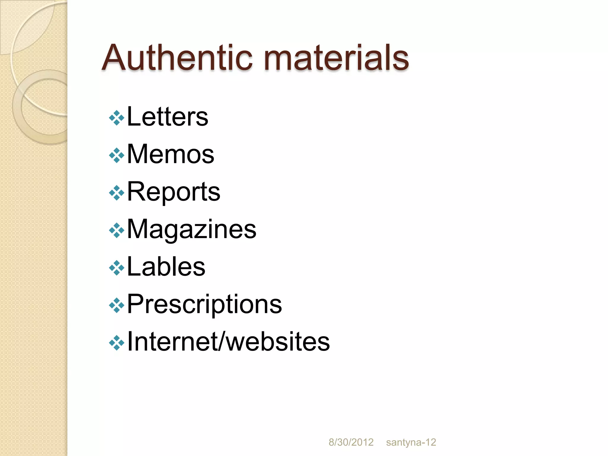 Authentic materials
Letters
Memos
Reports
Magazines
Lables
Prescriptions
Internet/websites



                 8/30/2012   santyna-12
 