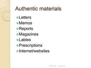 Authentic materials
Letters
Memos
Reports
Magazines
Lables
Prescriptions
Internet/websites



                 8/30/2012   santyna-12
 