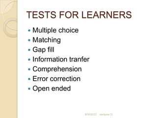 TESTS FOR LEARNERS
 Multiple choice
 Matching
 Gap fill
 Information tranfer
 Comprehension
 Error correction
 Open ended



                   8/30/2012   santyna-12
 