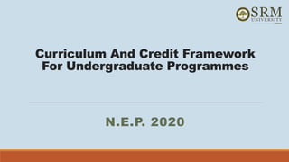 Curriculum And Credit Framework
For Undergraduate Programmes
N.E.P. 2020
 