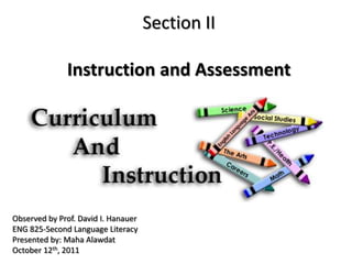Section II

              Instruction and Assessment




Observed by Prof. David I. Hanauer
ENG 825-Second Language Literacy
Presented by: Maha Alawdat
October 12th, 2011
 