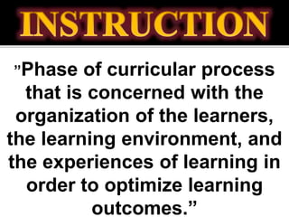 ”Phase of curricular process
that is concerned with the
organization of the learners,
the learning environment, and
the experiences of learning in
order to optimize learning
outcomes.”
 