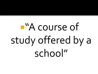 “A course of
study offered by a
school”
 