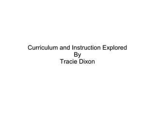 Curriculum and Instruction Explored
By
Tracie Dixon
 