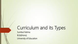 Curriculum and its Types
Sumbul Fatima
B.Ed(Hons)
University of Education
 
