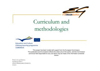 Curriculum and
methodologies
This project has been funded with support from the European Commission.
This publication [communication] reflects the views only of the author, and the Commission
cannot be held responsible for any use which may be made of the information contained
therein
Paola Lotti and Monica
Suedkamp ITSCT
EINAUDIGRAMSCI PADOVA
ITALY
 