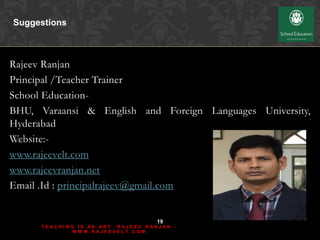 Suggestions
Rajeev Ranjan
Principal /Teacher Trainer
School Education-
BHU, Varaansi & English and Foreign Languages Unive...