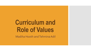 Curriculum and
Role of Values
Madiha Hooth andTehminaAdil
 
