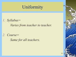 Uniformity
1. Syllabus=
Varies from teacher to teacher.
2. Course=
Same for all teachers.
10
 