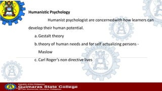 Professor
20/10/2022
Humanistic Psychology
Humanist psychologist are concernedwith how learners can
develop their human potential.
a.Gestalt theory
b.theory of human needs and for self actualizing persons -
Maslow
c. Carl Roger’s non directive lives
 