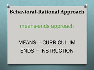 means-ends approach
MEANS = CURRICULUM
ENDS = INSTRUCTION
Behavioral-Rational Approach
 
