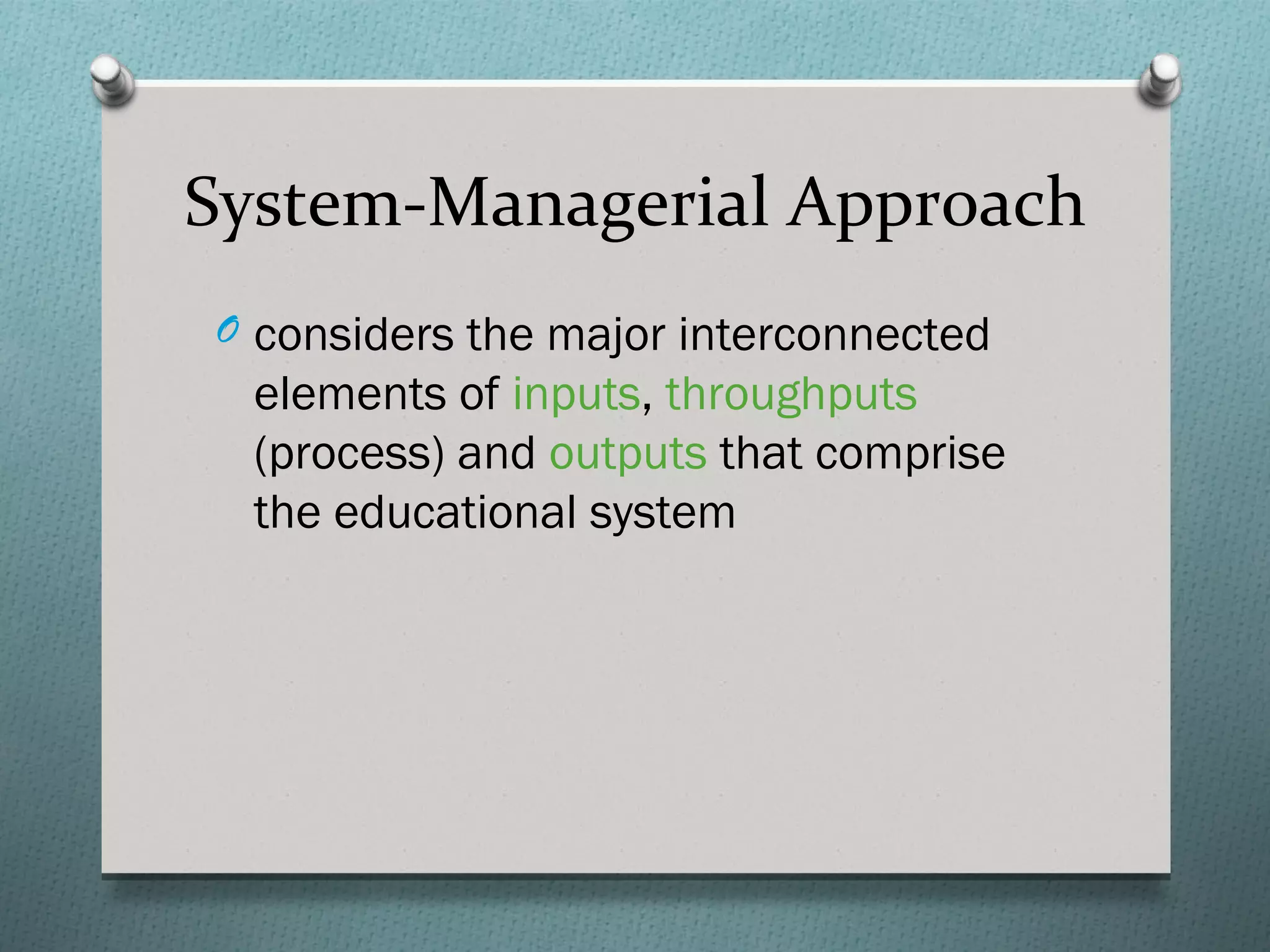 System-Managerial Approach
O considers the major interconnected
  elements of inputs, throughputs
  (process) and outputs that comprise
  the educational system
 