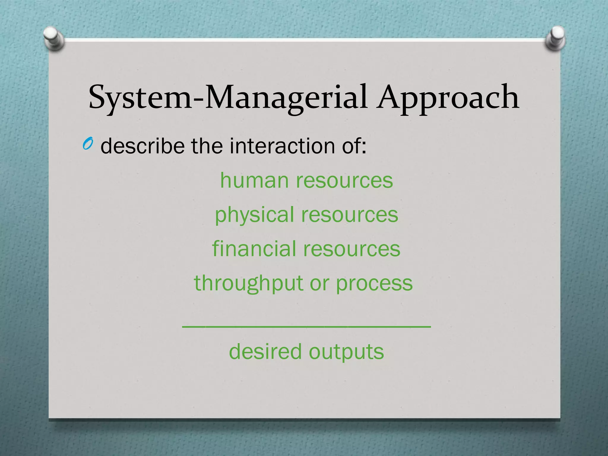 System-Managerial Approach
O describe the interaction of:
              human resources
             physical resources
             financial resources
           throughput or process
          _____________________
               desired outputs
 