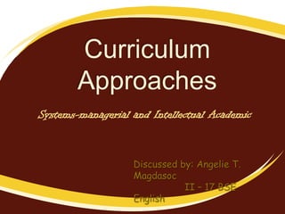 Curriculum
Approaches
Systems-managerial and Intellectual Academic

Discussed by: Angelie T.
Magdasoc
II – 17 BSE
English

 