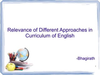 Relevance of Different Approaches in
Curriculum of English

-Bhagirath
1

 