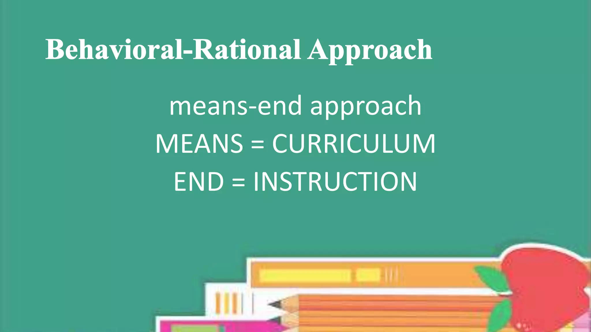 means-end approach
MEANS = CURRICULUM
END = INSTRUCTION
 