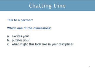 2 9
Chatting time
Talk to a partner:
Which one of the dimensions:
a. excites you?
b. puzzles you?
c. what might this look like in your discipline?
 