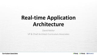 Real-time Application
Architecture
David Mellor
VP & Chief Architect Curriculum Associates
 