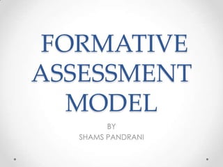 FORMATIVE
ASSESSMENT
MODEL
BY
SHAMS PANDRANI
 