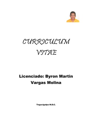CURRICULUM
VITAE
Licenciado: Byron Martin
Vargas Molina
Tegucigalpa M.D.C.
 