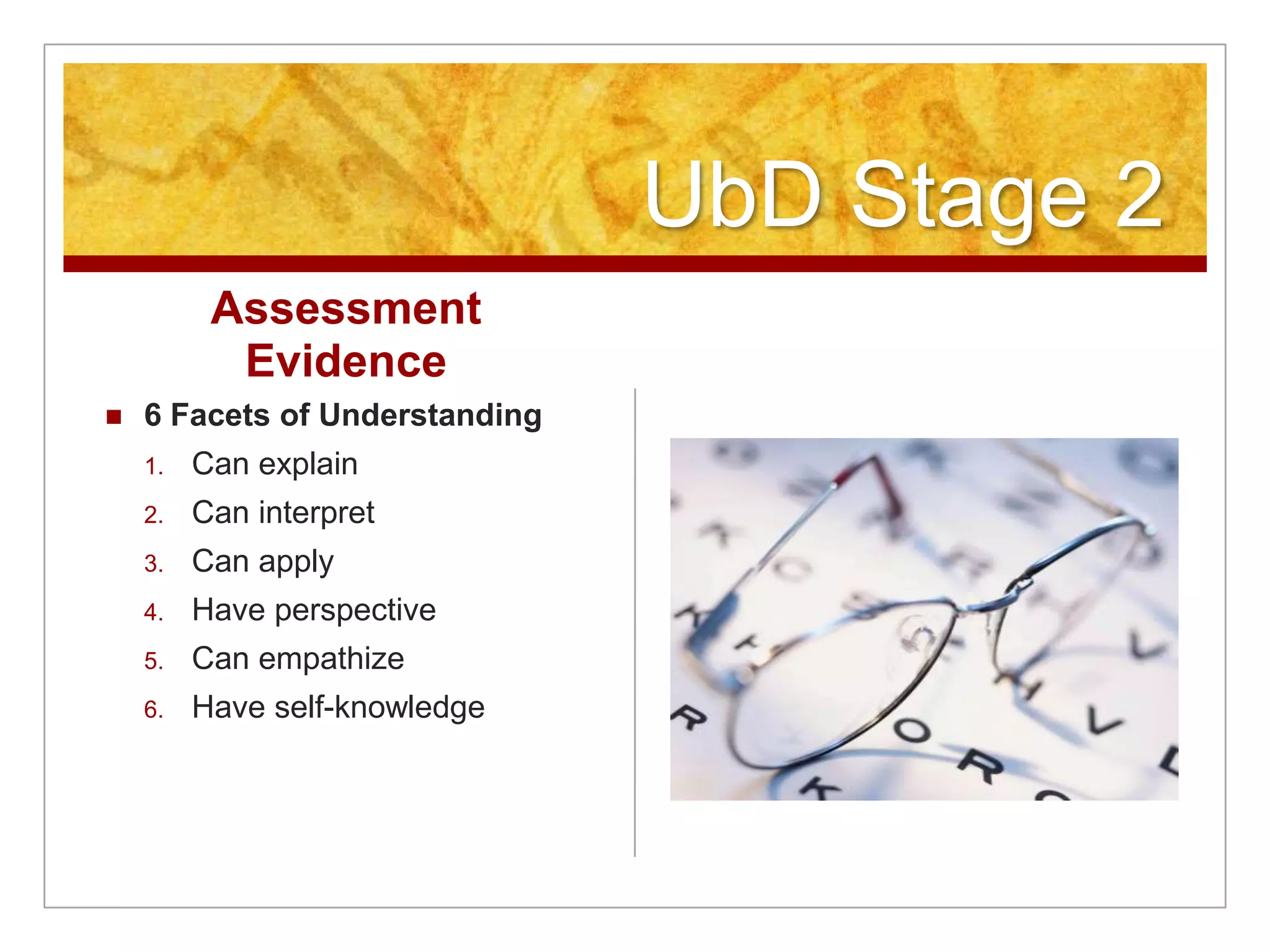 UbD Stage 2Assessment Evidence6 Facets of UnderstandingCan explainCan interpretCan applyHave perspectiveCan empathizeHave self-knowledge 