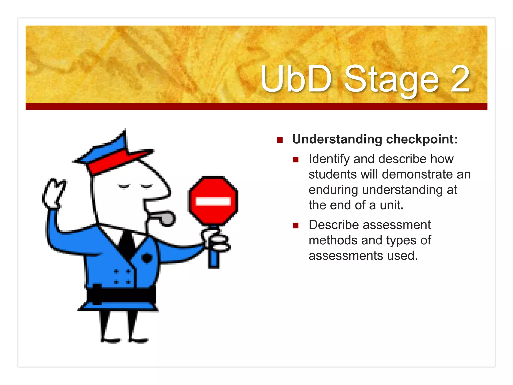 UbD Stage 2Understanding checkpoint:Identify and describe how students will demonstrate an enduring understanding at the end of a unit.Describe assessment methods and types of assessments used.